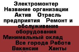 Электромонтер › Название организации ­ Актив › Отрасль предприятия ­ Ремонт и обслуживание оборудования › Минимальный оклад ­ 28 000 - Все города Работа » Вакансии   . Ханты-Мансийский,Нефтеюганск г.